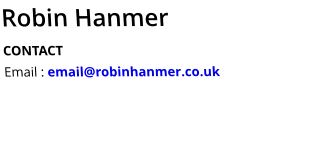 Robin Hanmer CONTACT Email : email@robinhanmer.co.uk